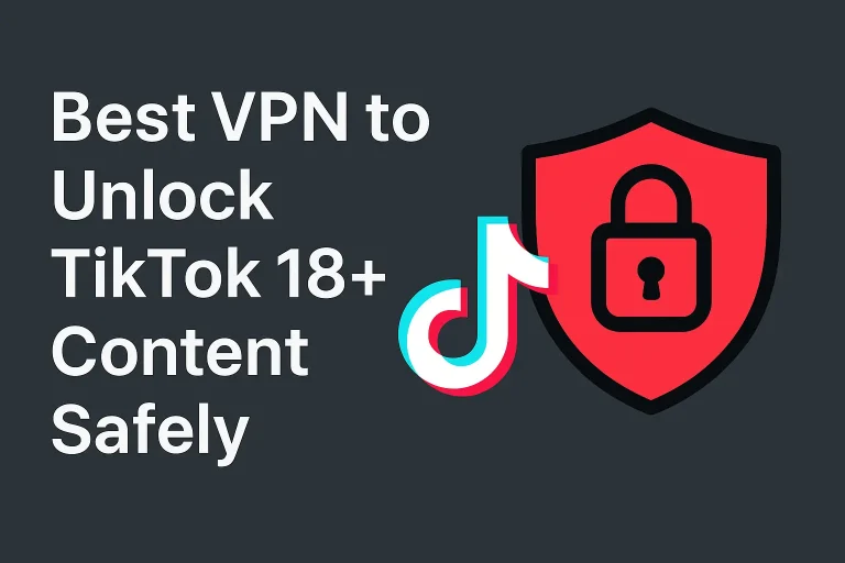 Best VPN to Unlock TikTok 18+ Content Safely
